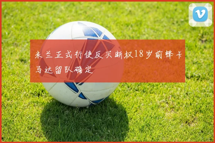 米兰正式行使反买断权18岁前锋卡马达留队确定