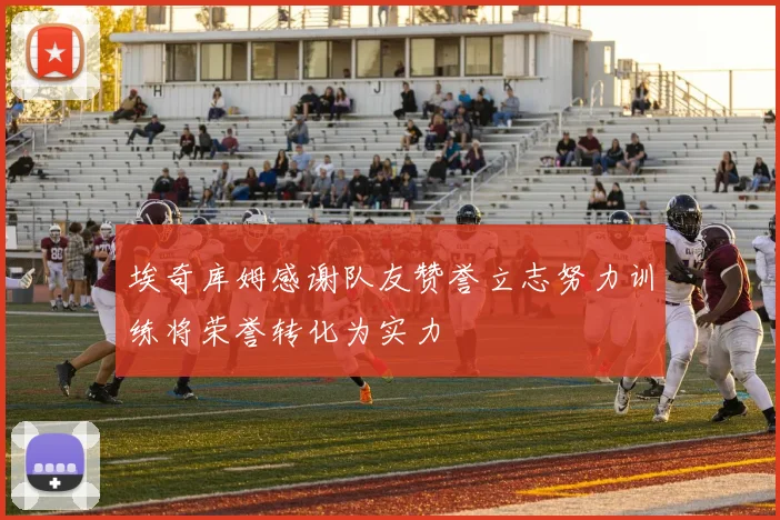 埃奇库姆感谢队友赞誉立志努力训练将荣誉转化为实力