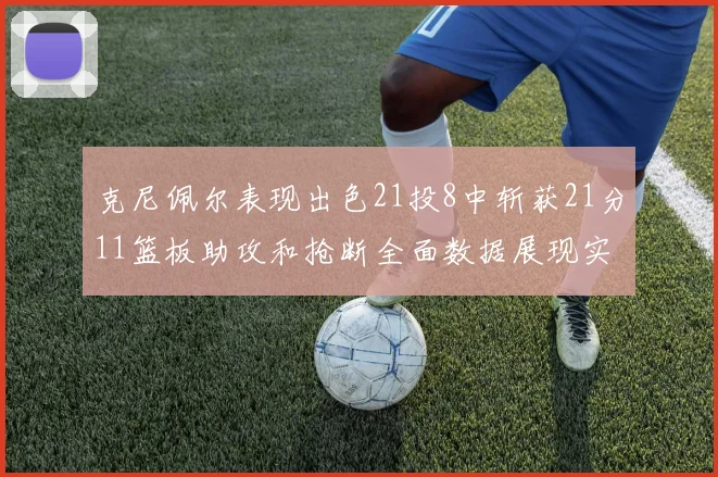 克尼佩尔表现出色21投8中斩获21分11篮板助攻和抢断全面数据展现实力