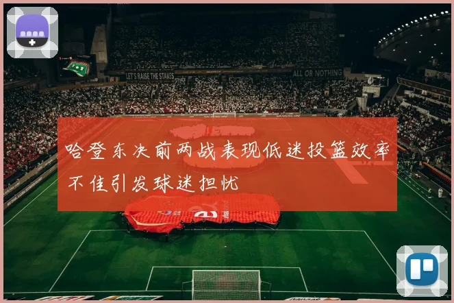 哈登东决前两战表现低迷投篮效率不佳引发球迷担忧