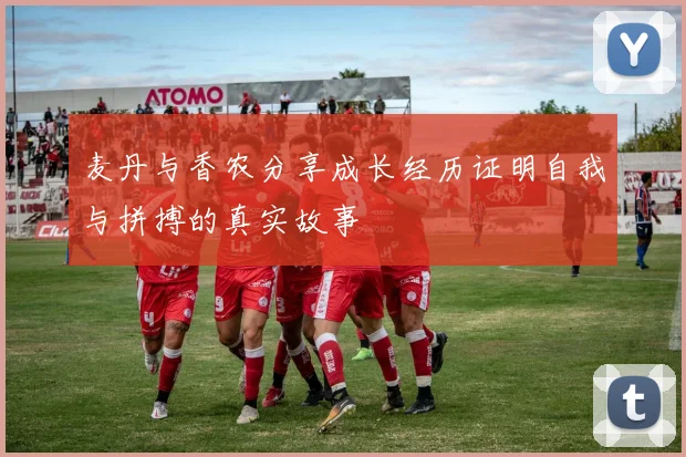 麦丹与香农分享成长经历证明自我与拼搏的真实故事