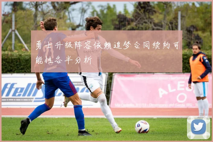 勇士升级阵容依赖追梦合同续约可能性各半分析