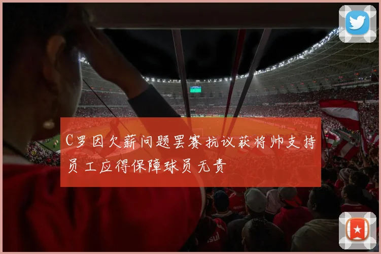 C罗因欠薪问题罢赛抗议获将帅支持员工应得保障球员无责
