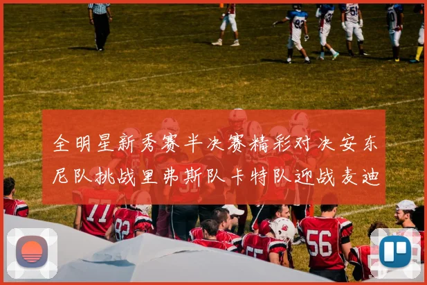 全明星新秀赛半决赛精彩对决安东尼队挑战里弗斯队卡特队迎战麦迪队