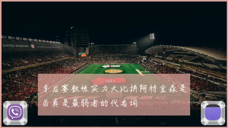 季后赛教练实力大比拼阿特金森是否真是最弱者的代名词