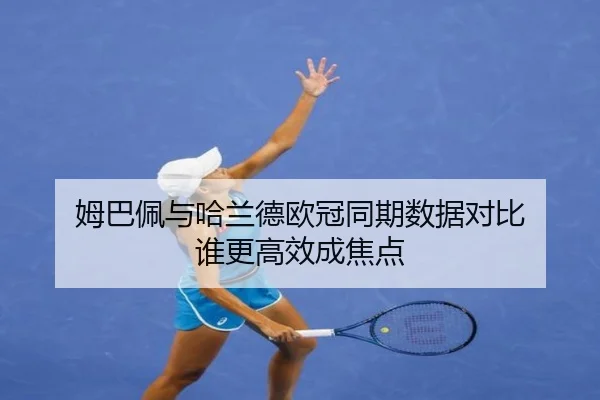 姆巴佩与哈兰德欧冠同期数据对比 谁更高效成焦点